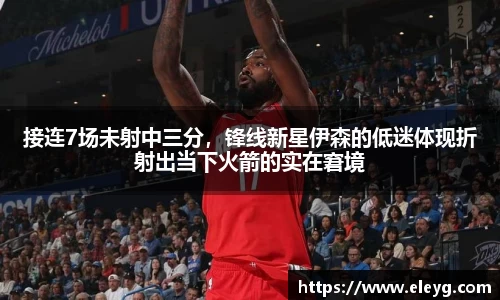 接连7场未射中三分，锋线新星伊森的低迷体现折射出当下火箭的实在窘境