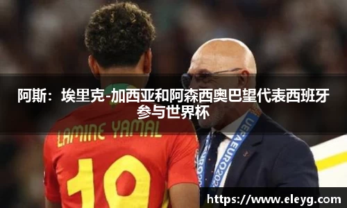 阿斯：埃里克-加西亚和阿森西奥巴望代表西班牙参与世界杯